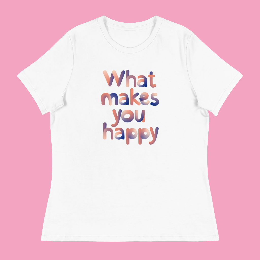 Women's What makes you happy Relaxed T-Shirt